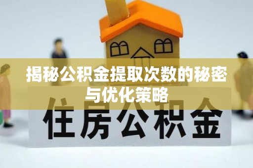 郧阳揭秘公积金提取次数的秘密与优化策略