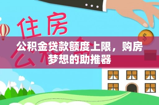 郧阳公积金贷款额度上限，购房梦想的助推器
