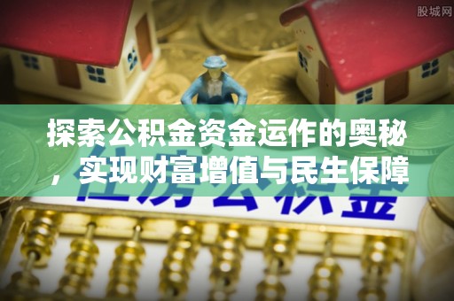 郧阳探索公积金资金运作的奥秘，实现财富增值与民生保障