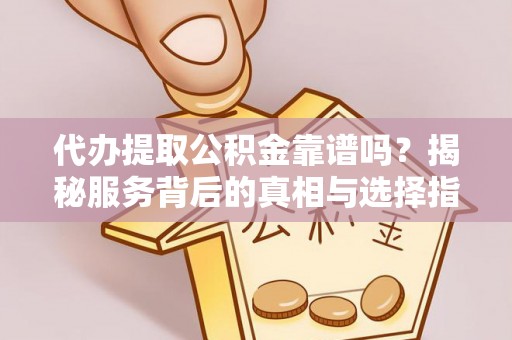 郧阳代办提取公积金靠谱吗？揭秘服务背后的真相与选择指南