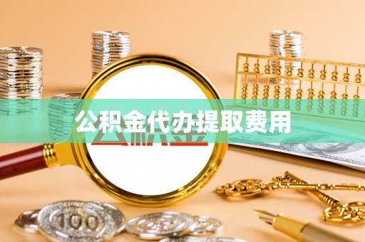 郧阳公积金代办提取费用