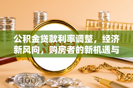 郧阳公积金贷款利率调整，经济新风向，购房者的新机遇与挑战