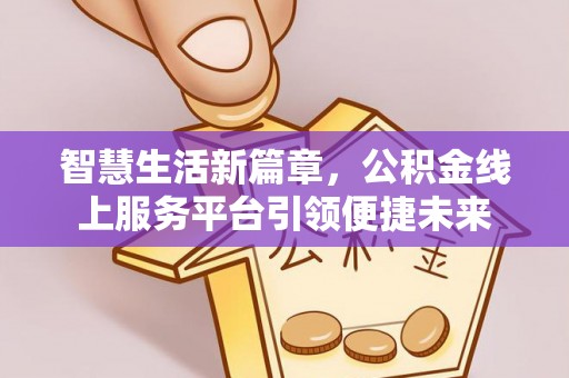 郧阳智慧生活新篇章，公积金线上服务平台引领便捷未来