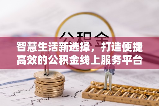 郧阳智慧生活新选择，打造便捷高效的公积金线上服务平台