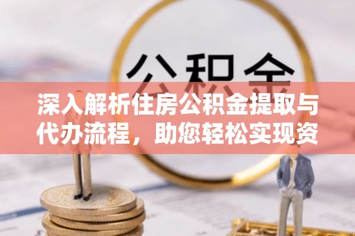 郧阳深入解析住房公积金提取与代办流程，助您轻松实现资金利用最大化