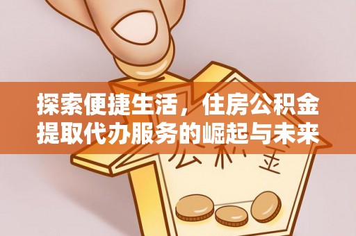 郧阳探索便捷生活，住房公积金提取代办服务的崛起与未来趋势