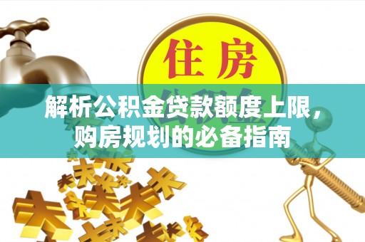 郧阳解析公积金贷款额度上限，购房规划的必备指南