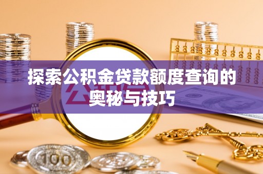 郧阳探索公积金贷款额度查询的奥秘与技巧