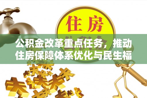 郧阳公积金改革重点任务，推动住房保障体系优化与民生福祉提升