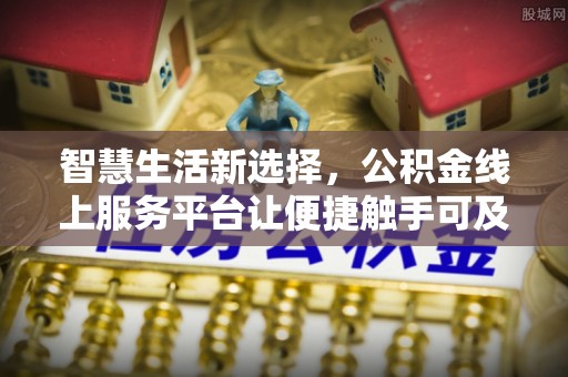 郧阳智慧生活新选择，公积金线上服务平台让便捷触手可及