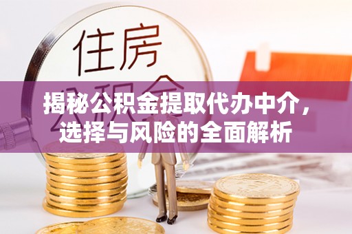 郧阳揭秘公积金提取代办中介，选择与风险的全面解析