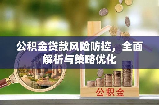 郧阳公积金贷款风险防控，全面解析与策略优化