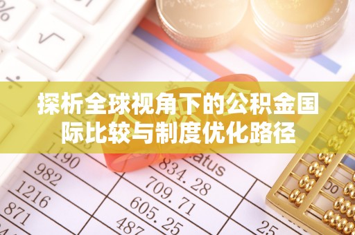 郧阳探析全球视角下的公积金国际比较与制度优化路径