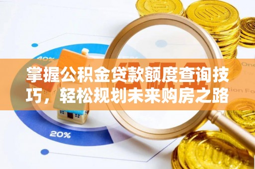 郧阳掌握公积金贷款额度查询技巧，轻松规划未来购房之路