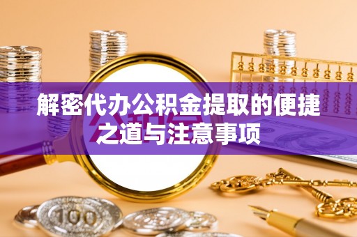 郧阳解密代办公积金提取的便捷之道与注意事项
