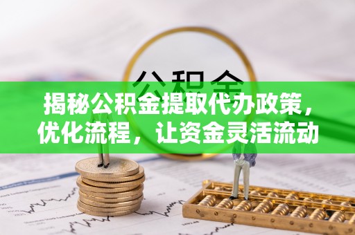 郧阳揭秘公积金提取代办政策，优化流程，让资金灵活流动