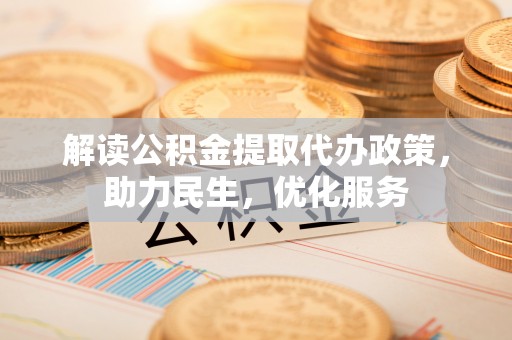 郧阳解读公积金提取代办政策，助力民生，优化服务