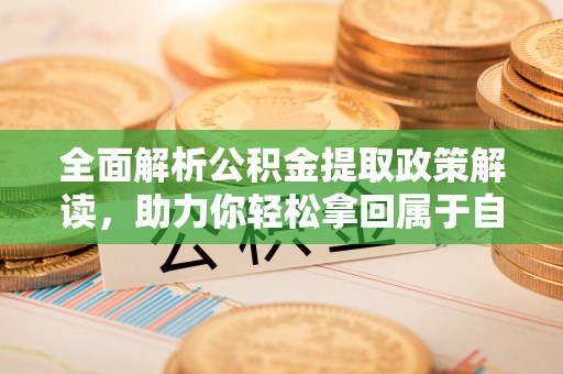 郧阳全面解析公积金提取政策解读，助力你轻松拿回属于自己的钱