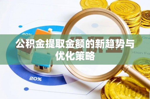 郧阳公积金提取金额的新趋势与优化策略