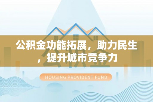 郧阳公积金功能拓展，助力民生，提升城市竞争力