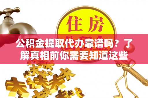 郧阳公积金提取代办靠谱吗？了解真相前你需要知道这些