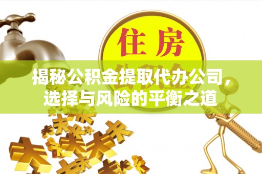 郧阳揭秘公积金提取代办公司，选择与风险的平衡之道