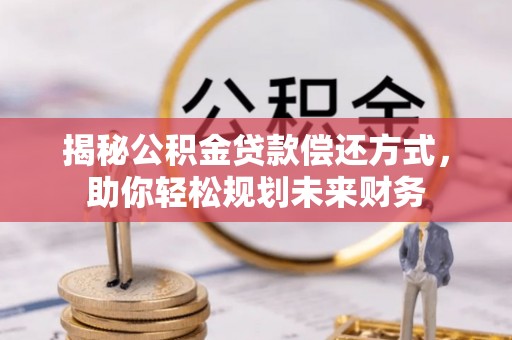 郧阳揭秘公积金贷款偿还方式，助你轻松规划未来财务