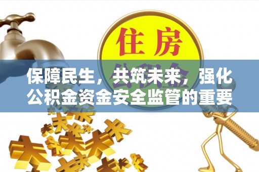 郧阳保障民生，共筑未来，强化公积金资金安全监管的重要性