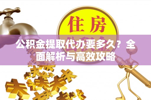 郧阳公积金提取代办要多久？全面解析与高效攻略