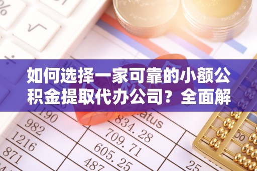 郧阳如何选择一家可靠的小额公积金提取代办公司？全面解析与指南