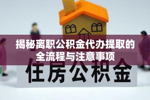 郧阳揭秘离职公积金代办提取的全流程与注意事项