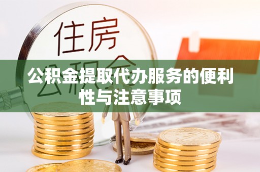 郧阳公积金提取代办服务的便利性与注意事项