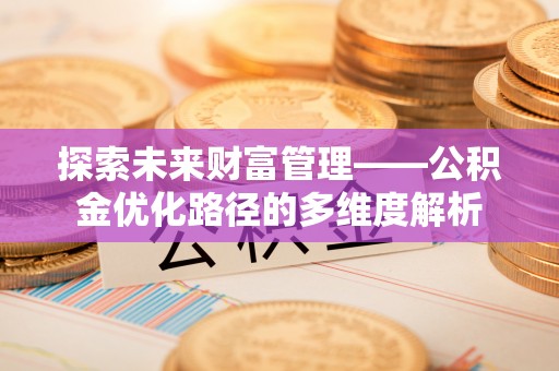 郧阳探索未来财富管理——公积金优化路径的多维度解析