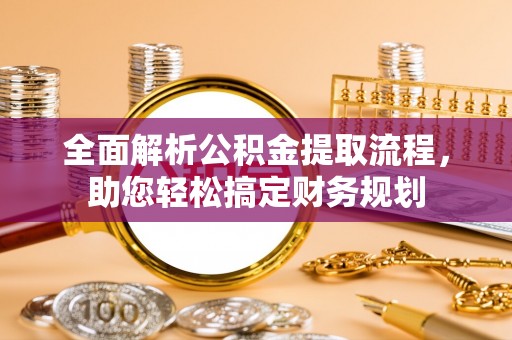 郧阳全面解析公积金提取流程，助您轻松搞定财务规划