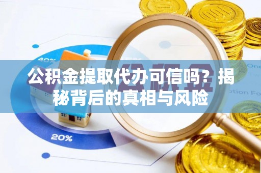 郧阳公积金提取代办可信吗？揭秘背后的真相与风险