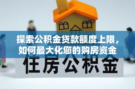 郧阳探索公积金贷款额度上限，如何最大化您的购房资金