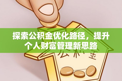 郧阳探索公积金优化路径，提升个人财富管理新思路