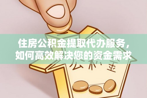 郧阳住房公积金提取代办服务，如何高效解决您的资金需求