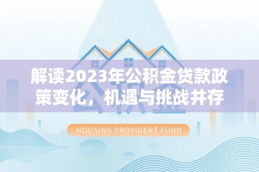 郧阳解读2023年公积金贷款政策变化，机遇与挑战并存