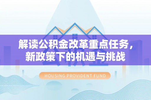 郧阳解读公积金改革重点任务，新政策下的机遇与挑战