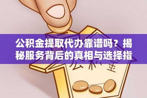 郧阳公积金提取代办靠谱吗？揭秘服务背后的真相与选择指南