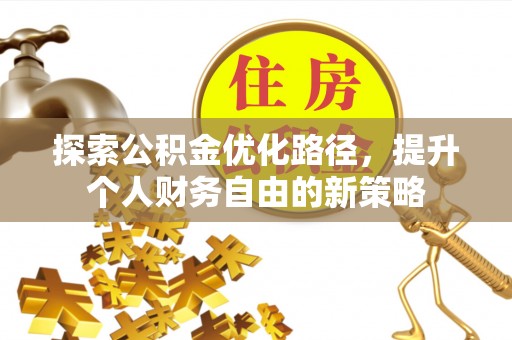 郧阳探索公积金优化路径，提升个人财务自由的新策略