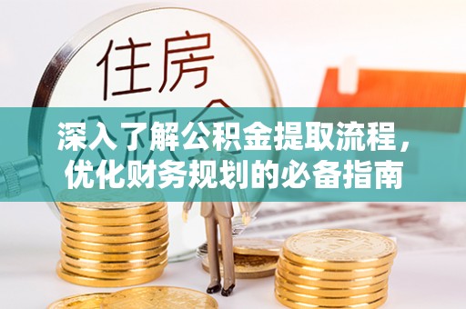 郧阳深入了解公积金提取流程，优化财务规划的必备指南