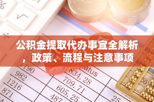 郧阳公积金提取代办事宜全解析，政策、流程与注意事项