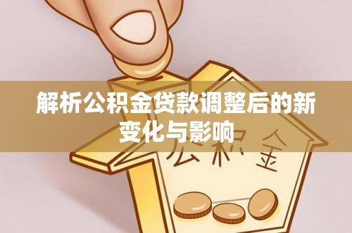 郧阳解析公积金贷款调整后的新变化与影响