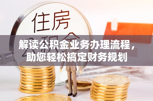 郧阳解读公积金业务办理流程，助您轻松搞定财务规划