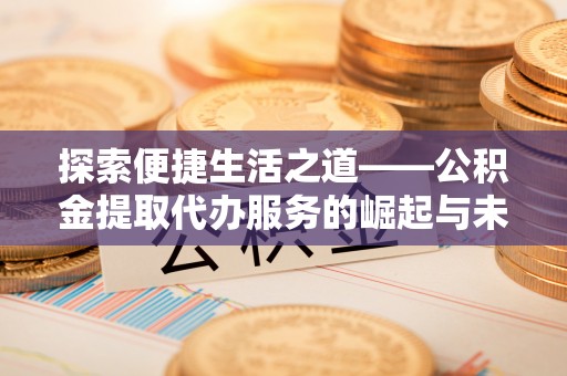 郧阳探索便捷生活之道——公积金提取代办服务的崛起与未来