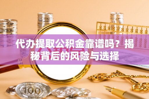 郧阳代办提取公积金靠谱吗？揭秘背后的风险与选择
