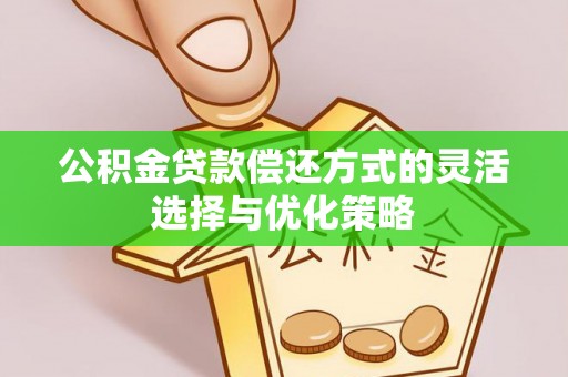 郧阳公积金贷款偿还方式的灵活选择与优化策略