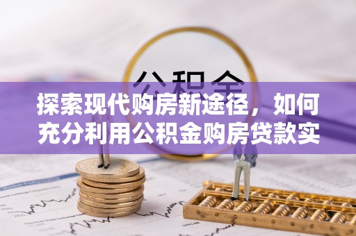 郧阳探索现代购房新途径，如何充分利用公积金购房贷款实现置业梦想